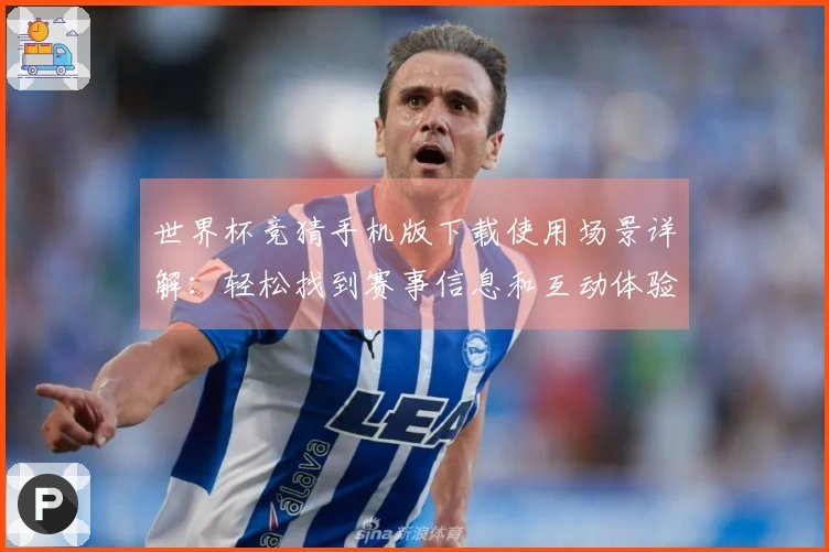 世界杯竞猜手机版下载使用场景详解：轻松找到赛事信息和互动体验