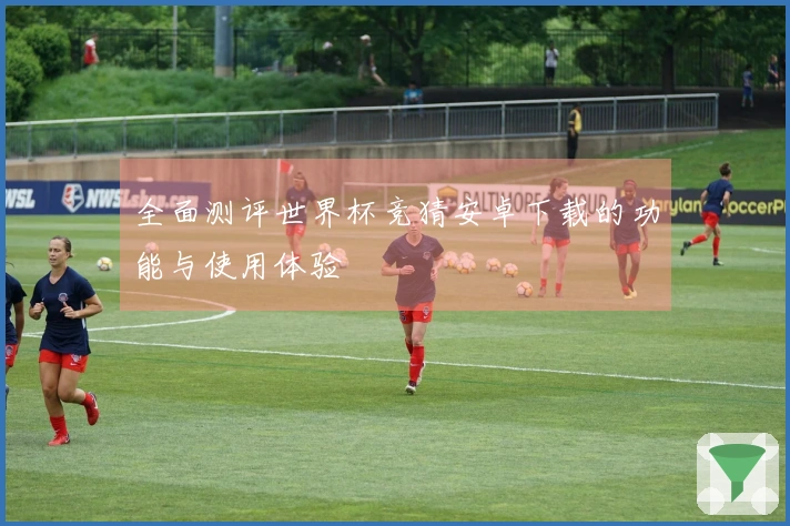 全面测评世界杯竞猜安卓下载的功能与使用体验