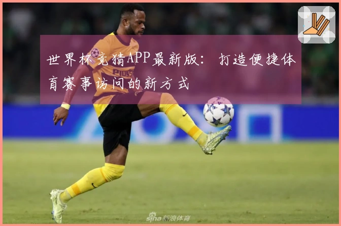 世界杯竞猜APP最新版：打造便捷体育赛事访问的新方式