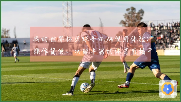 我的世界杯买球手机端使用体验：操作简便、功能丰富的体育直播平台推荐