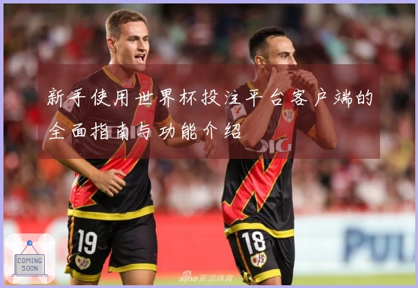 新手使用世界杯投注平台客户端的全面指南与功能介绍