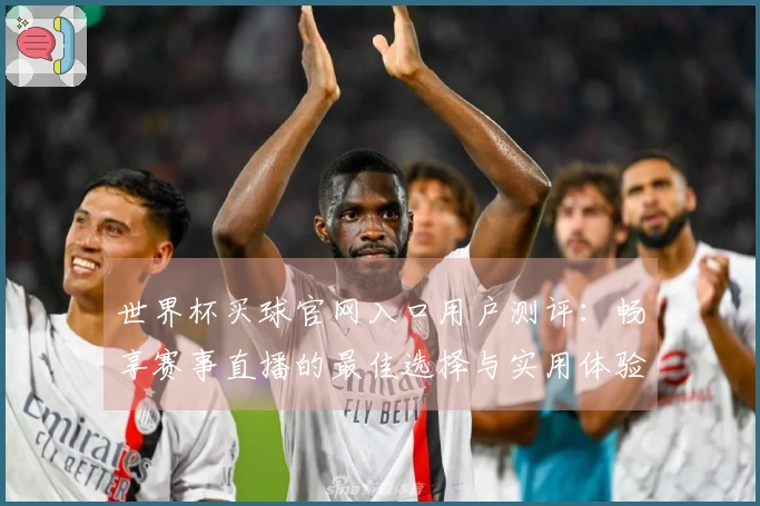 世界杯买球官网入口用户测评：畅享赛事直播的最佳选择与实用体验分享