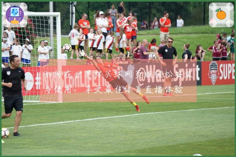 如何在世界杯买球网页版轻松安装与使用，享受最佳体育直播体验