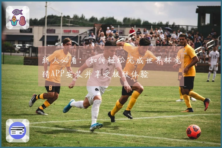 新人必看：如何轻松完成世界杯竞猜APP安装并享受极致体验