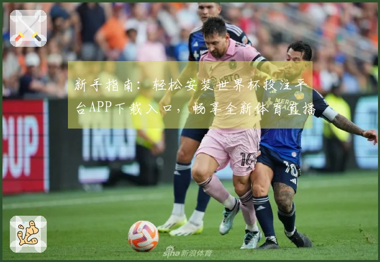 新手指南：轻松安装世界杯投注平台APP下载入口，畅享全新体育直播体验