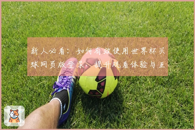 新人必看：如何有效使用世界杯买球网页版登录，提升观看体验与互动乐趣